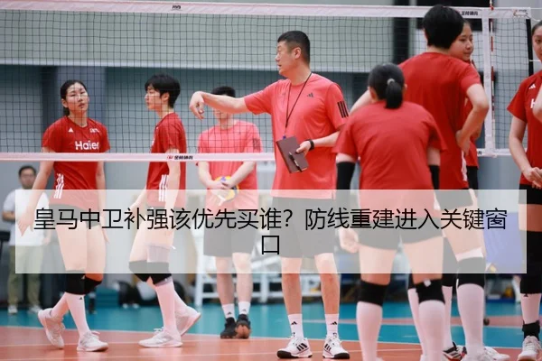 皇马中卫补强该优先买谁？防线重建进入关键窗口