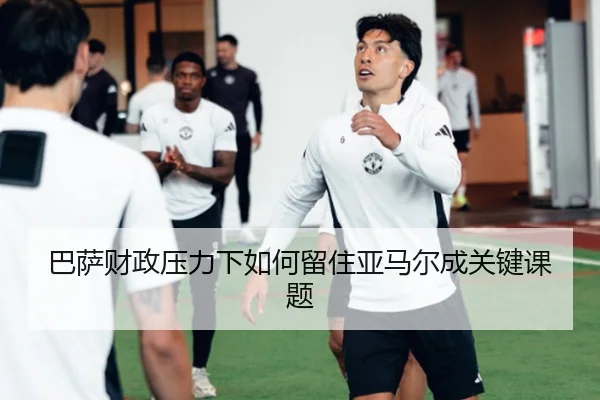 巴萨财政压力下如何留住亚马尔成关键课题