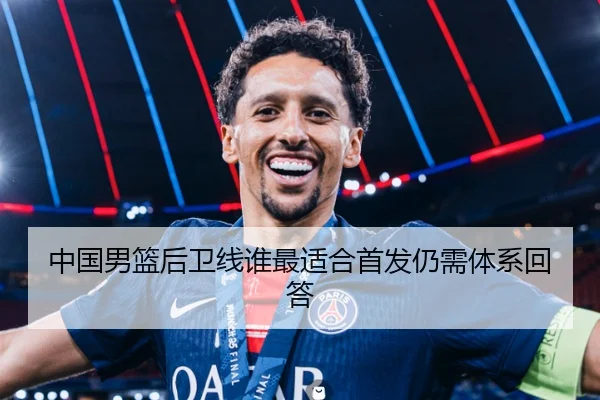 中国男篮后卫线谁最适合首发仍需体系回答