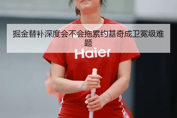 掘金替补深度会不会拖累约基奇成卫冕级难题