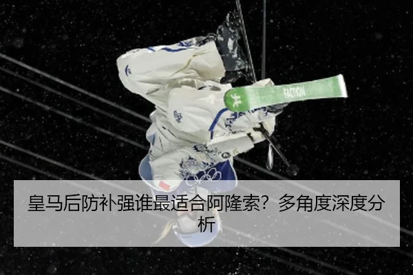 皇马后防补强谁最适合阿隆索？多角度深度分析