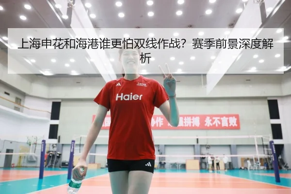 上海申花和海港谁更怕双线作战？赛季前景深度解析