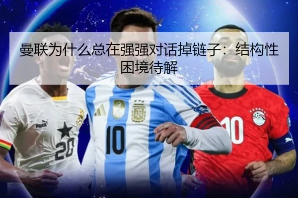 曼联为什么总在强强对话掉链子：结构性困境待解