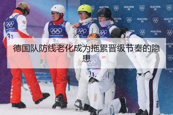 德国队防线老化成为拖累晋级节奏的隐患