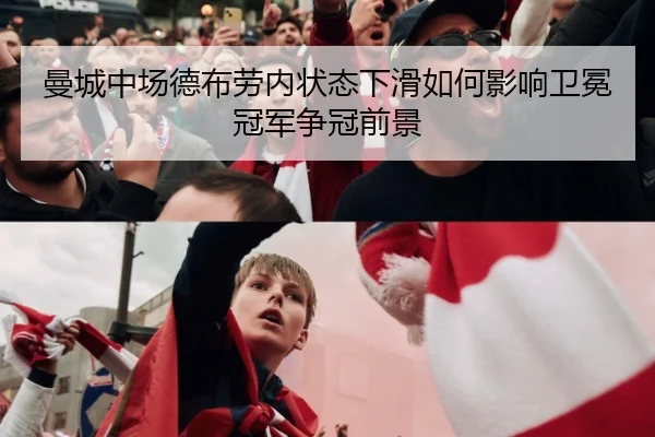 曼城中场德布劳内状态下滑如何影响卫冕冠军争冠前景