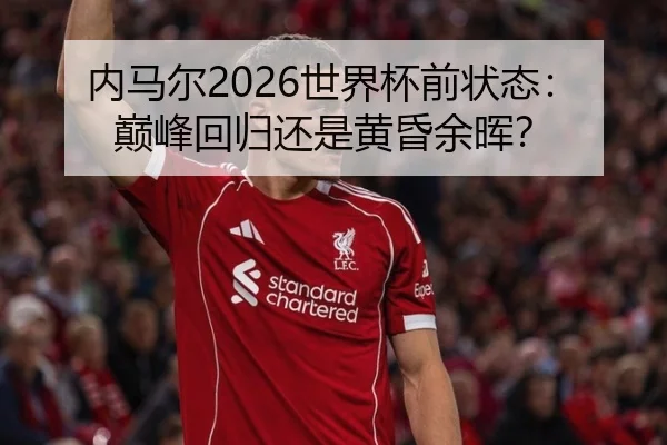 内马尔2026世界杯前状态：巅峰回归还是黄昏余晖？