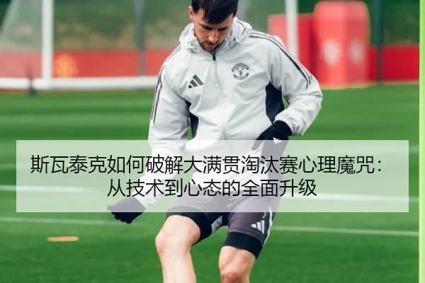 斯瓦泰克如何破解大满贯淘汰赛心理魔咒：从技术到心态的全面升级