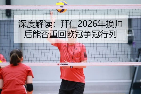 深度解读：拜仁2026年换帅后能否重回欧冠争冠行列