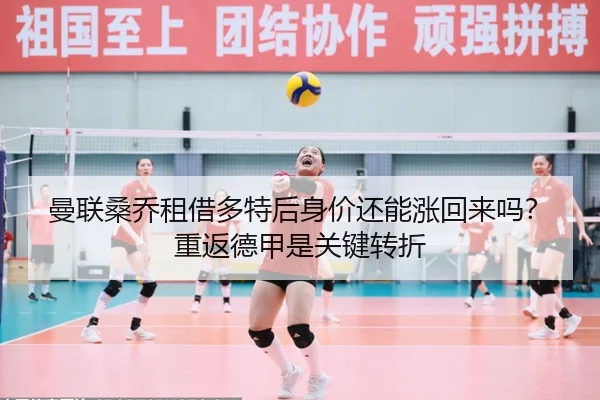 曼联桑乔租借多特后身价还能涨回来吗？重返德甲是关键转折