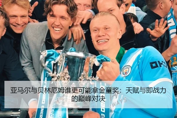 亚马尔与贝林厄姆谁更可能拿金童奖：天赋与即战力的巅峰对决