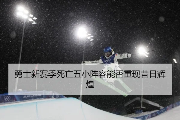 勇士新赛季死亡五小阵容能否重现昔日辉煌