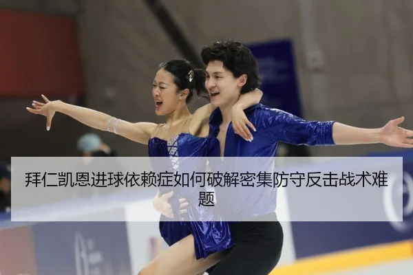 拜仁凯恩进球依赖症如何破解密集防守反击战术难题