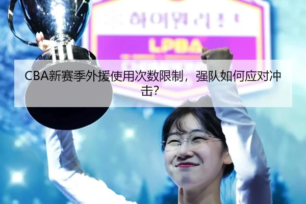 CBA新赛季外援使用次数限制，强队如何应对冲击？