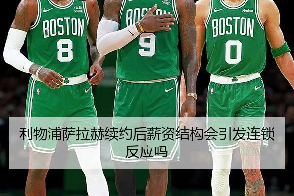 利物浦萨拉赫续约后薪资结构会引发连锁反应吗